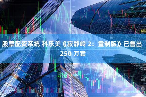 股票配资系统 科乐美《寂静岭 2：重制版》已售出 250 万套