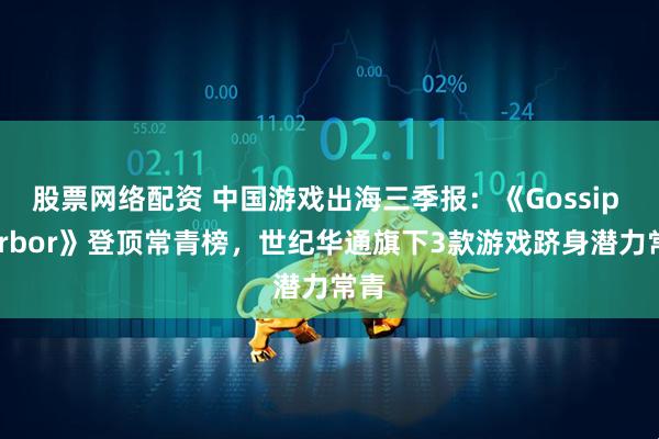 股票网络配资 中国游戏出海三季报：《Gossip Harbor》登顶常青榜，世纪华通旗下3款游戏跻身潜力常青