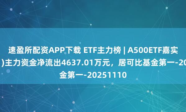 速盈所配资APP下载 ETF主力榜 | A500ETF嘉实(159351)主力资金净流出4637.01万元，居可比基金第一-20251110