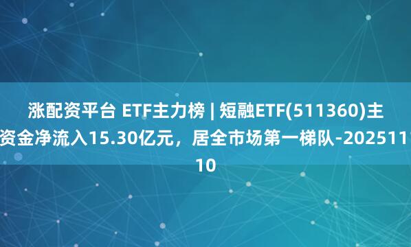 涨配资平台 ETF主力榜 | 短融ETF(511360)主力资金净流入15.30亿元，居全市场第一梯队-20251110