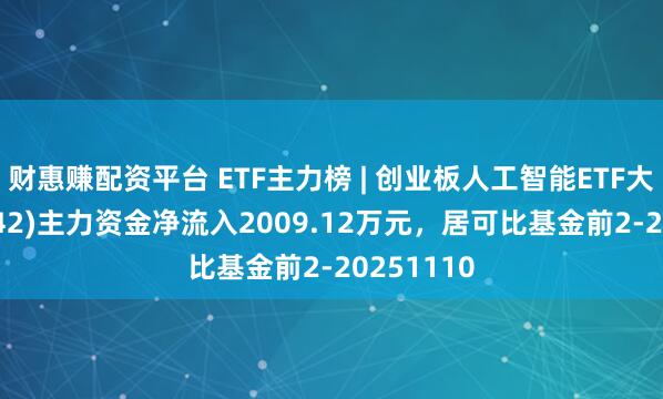 财惠赚配资平台 ETF主力榜 | 创业板人工智能ETF大成(159242)主力资金净流入2009.12万元，居可比基金前2-20251110