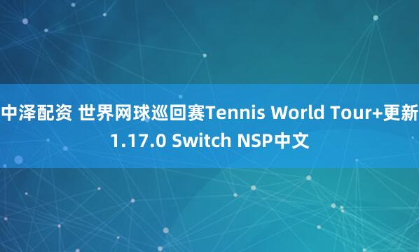 中泽配资 世界网球巡回赛Tennis World Tour+更新1.17.0 Switch NSP中文