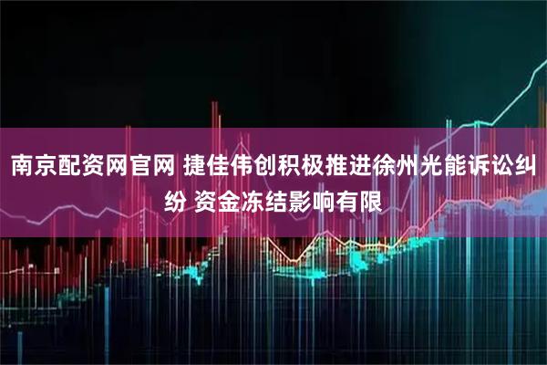 南京配资网官网 捷佳伟创积极推进徐州光能诉讼纠纷 资金冻结影响有限