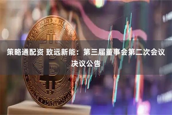 策略通配资 致远新能：第三届董事会第二次会议决议公告