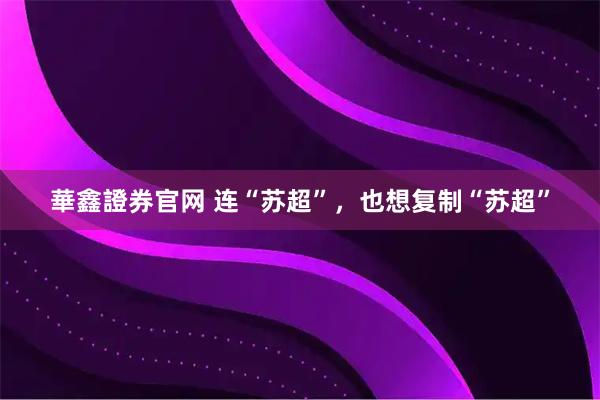 華鑫證券官网 连“苏超”，也想复制“苏超”