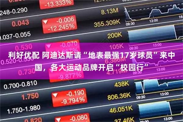 利好优配 阿迪达斯请“地表最强17岁球员”来中国，各大运动品牌开启“校园行”