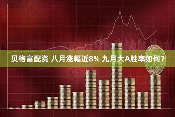 贝格富配资 八月涨幅近8% 九月大A胜率如何？