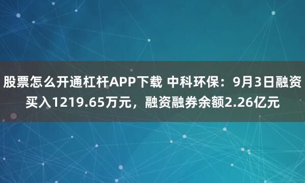 股票怎么开通杠杆APP下载 中科环保：9月3日融资买入1219.65万元，融资融券余额2.26亿元