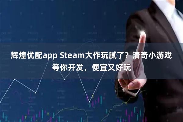 辉煌优配app Steam大作玩腻了？清奇小游戏等你开发，便宜又好玩