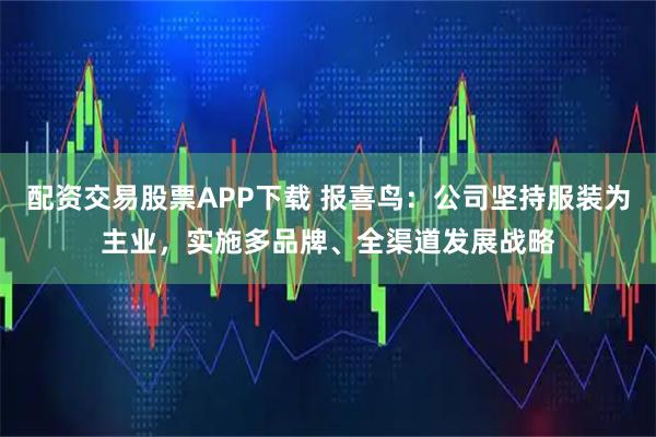 配资交易股票APP下载 报喜鸟：公司坚持服装为主业，实施多品牌、全渠道发展战略