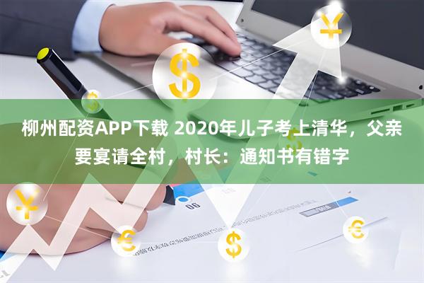 柳州配资APP下载 2020年儿子考上清华，父亲要宴请全村，村长：通知书有错字